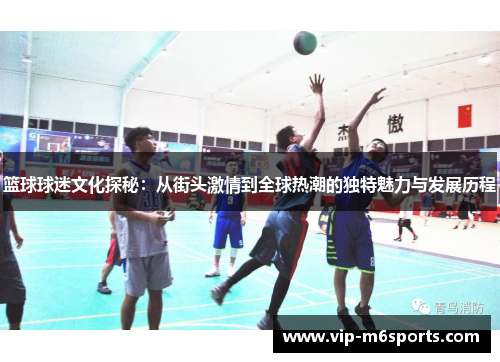 篮球球迷文化探秘：从街头激情到全球热潮的独特魅力与发展历程