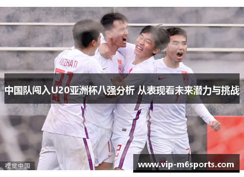 中国队闯入U20亚洲杯八强分析 从表现看未来潜力与挑战