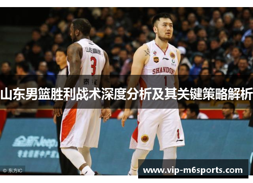 山东男篮胜利战术深度分析及其关键策略解析